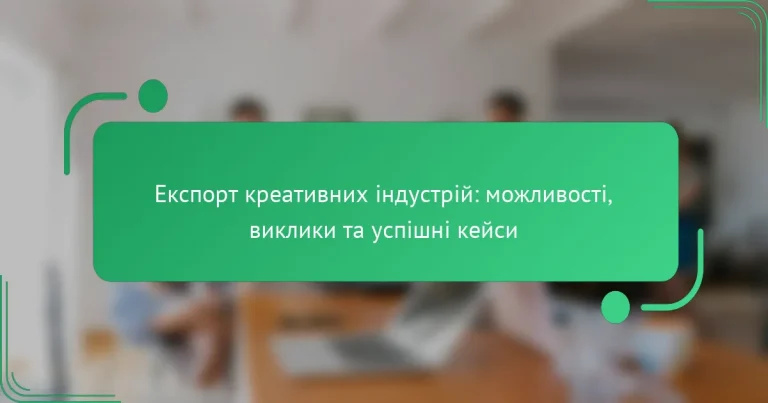 Експорт креативних індустрій: можливості, виклики та успішні кейси