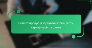 Експорт продукції харчування: стандарти, сертифікація та ринки