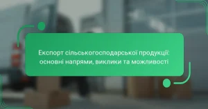 Експорт сільськогосподарської продукції: основні напрями, виклики та можливості