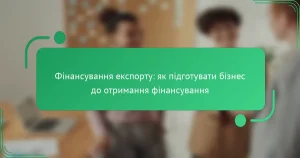Фінансування експорту: як підготувати бізнес до отримання фінансування