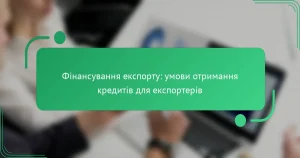Фінансування експорту: умови отримання кредитів для експортерів