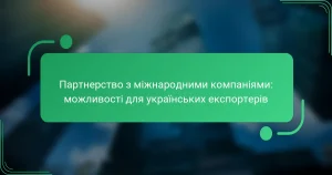 Партнерство з міжнародними компаніями: можливості для українських експортерів
