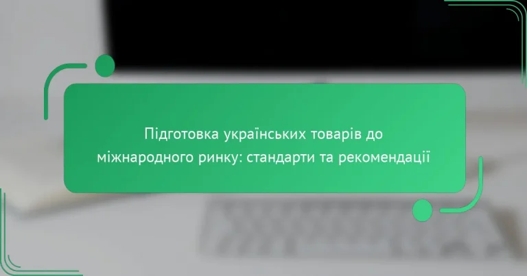 Підготовка українських товарів до міжнародного ринку: стандарти та рекомендації