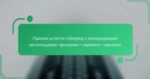 Правові аспекти співпраці з міжнародними організаціями: програми + переваги + виклики
