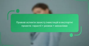 Правові аспекти захисту інвестицій в експортні проекти: гарантії + ризики + механізми