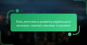 Роль логістики в розвитку українського експорту: стратегії, виклики та рішення