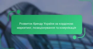 Розвиток бренду України за кордоном: маркетинг, позиціонування та комунікація