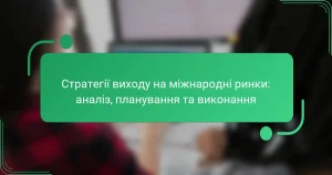 Стратегії виходу на міжнародні ринки: аналіз, планування та виконання
