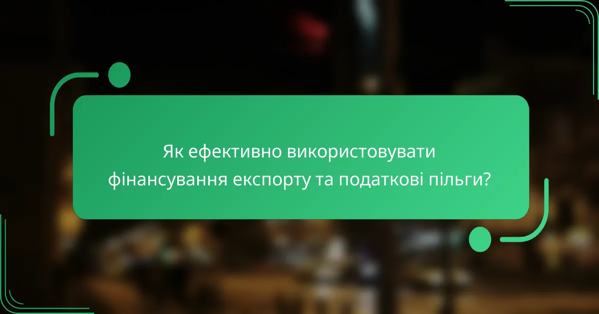 Як ефективно використовувати фінансування експорту та податкові пільги?