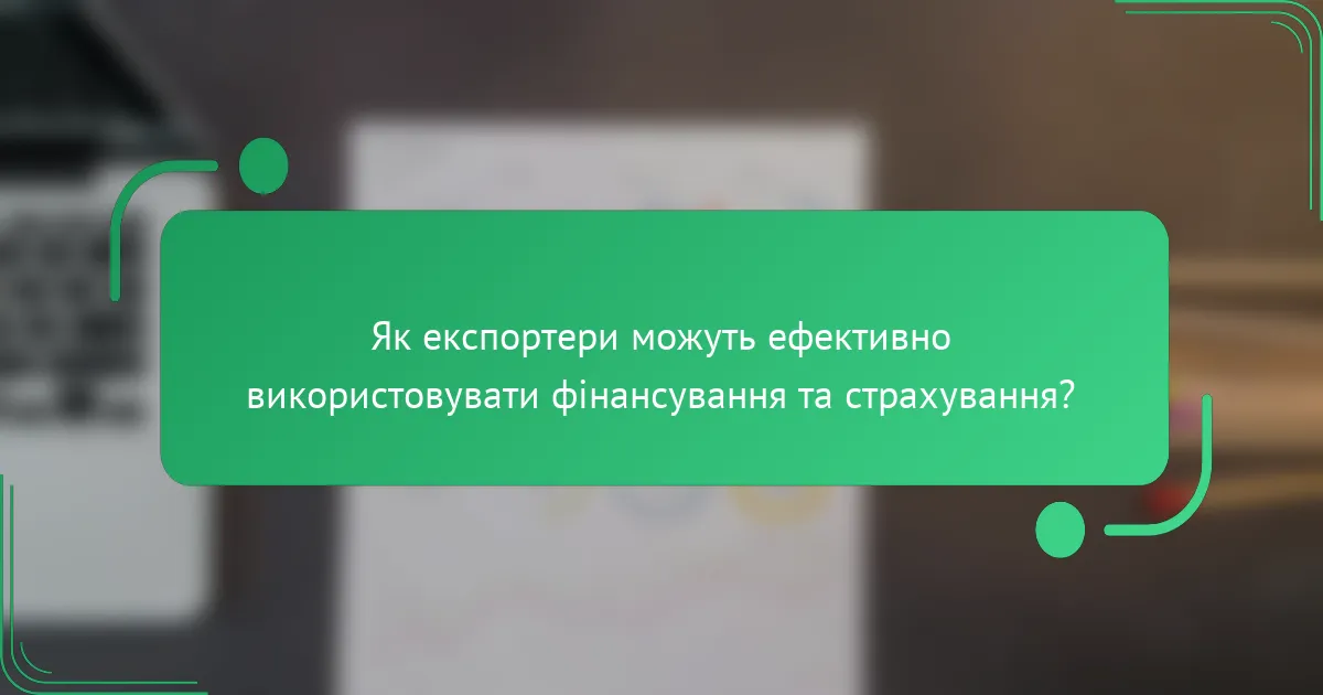Як експортери можуть ефективно використовувати фінансування та страхування?