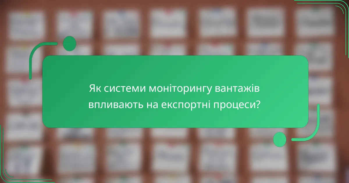 Як системи моніторингу вантажів впливають на експортні процеси?