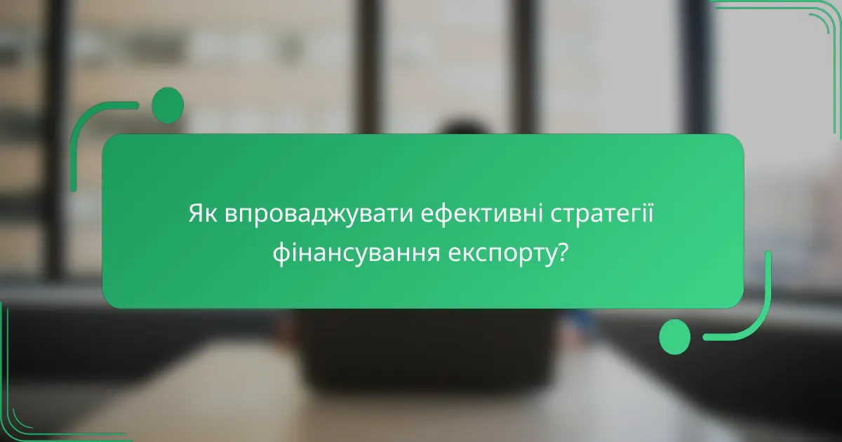 Як впроваджувати ефективні стратегії фінансування експорту?