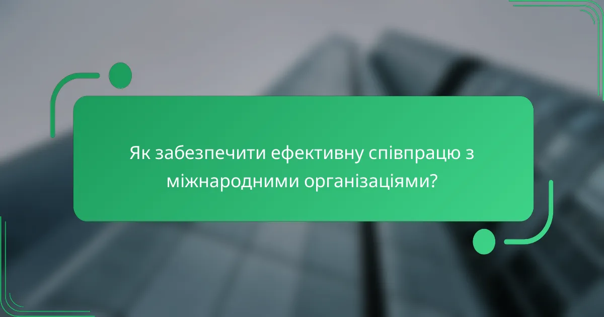 Як забезпечити ефективну співпрацю з міжнародними організаціями?