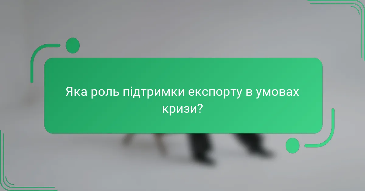 Яка роль підтримки експорту в умовах кризи?