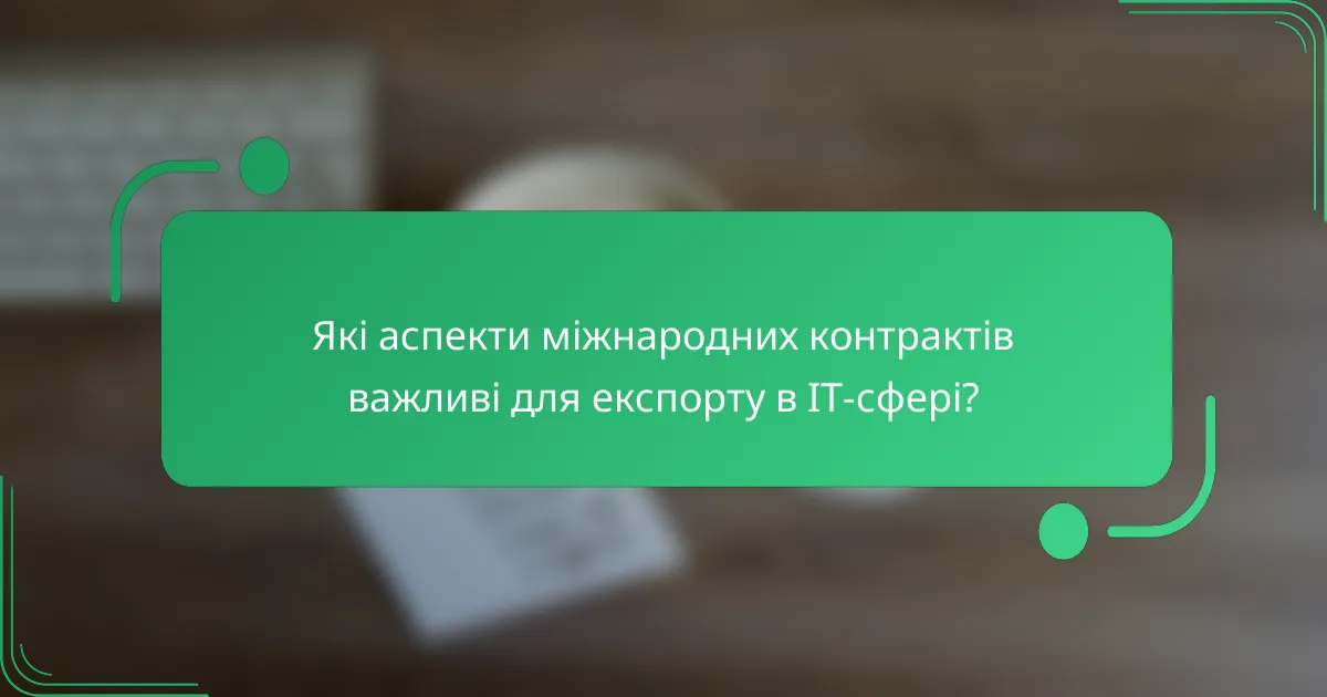Які аспекти міжнародних контрактів важливі для експорту в IT-сфері?