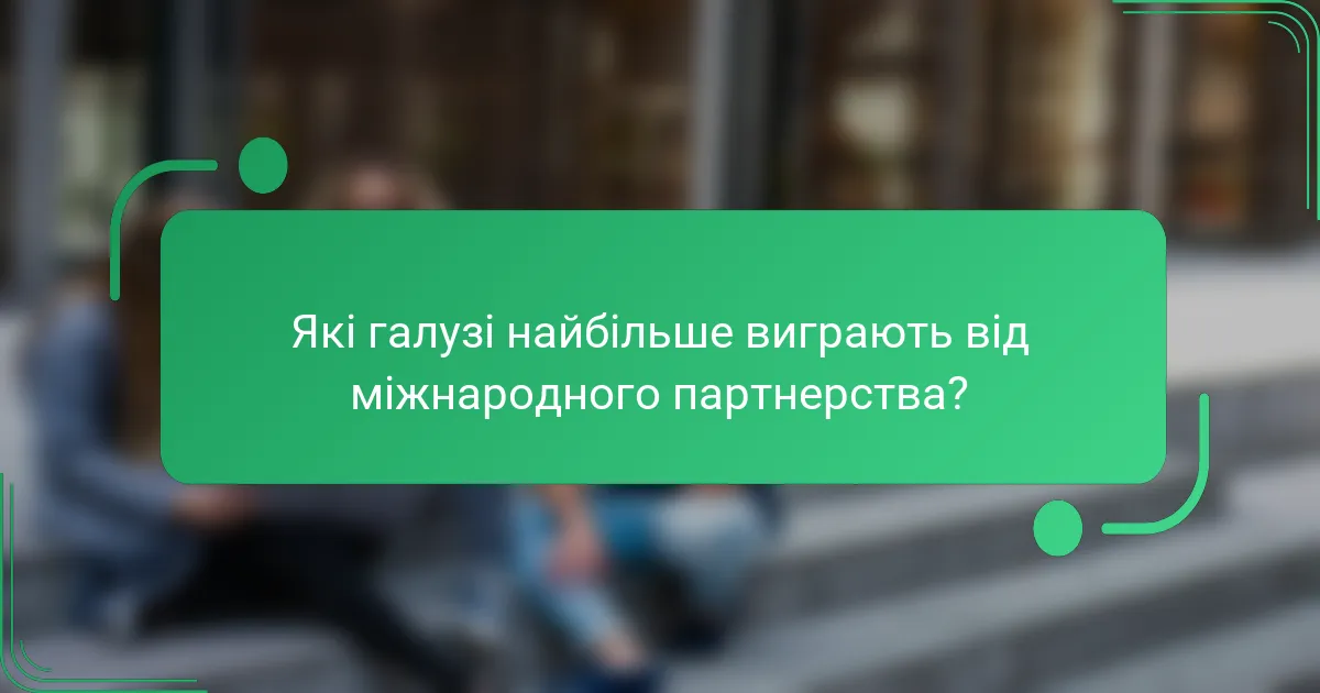 Які галузі найбільше виграють від міжнародного партнерства?