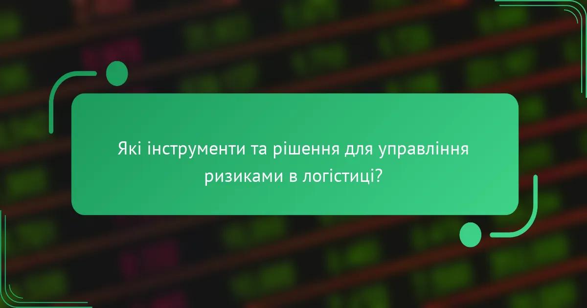 Які інструменти та рішення для управління ризиками в логістиці?