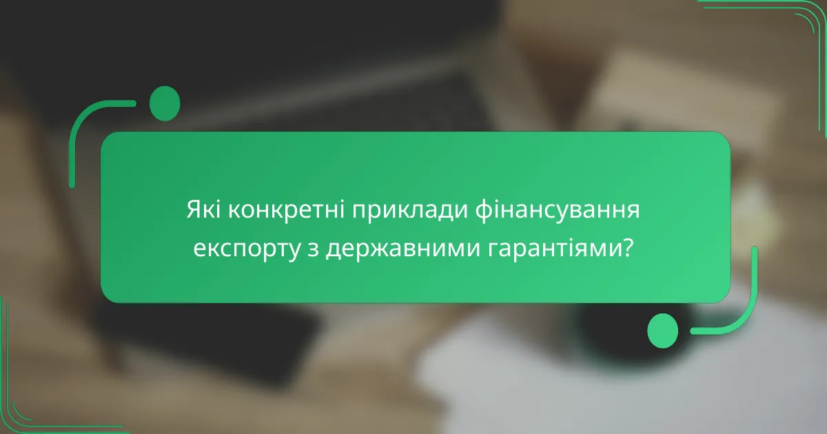 Які конкретні приклади фінансування експорту з державними гарантіями?