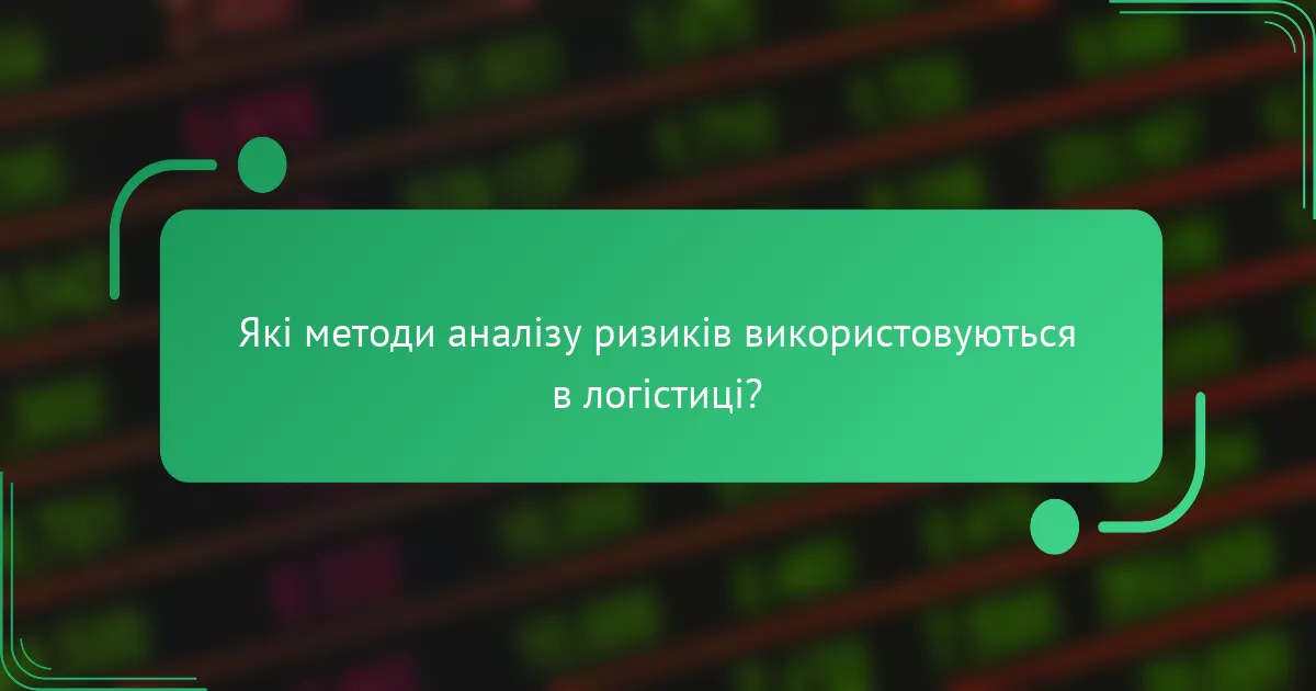Які методи аналізу ризиків використовуються в логістиці?