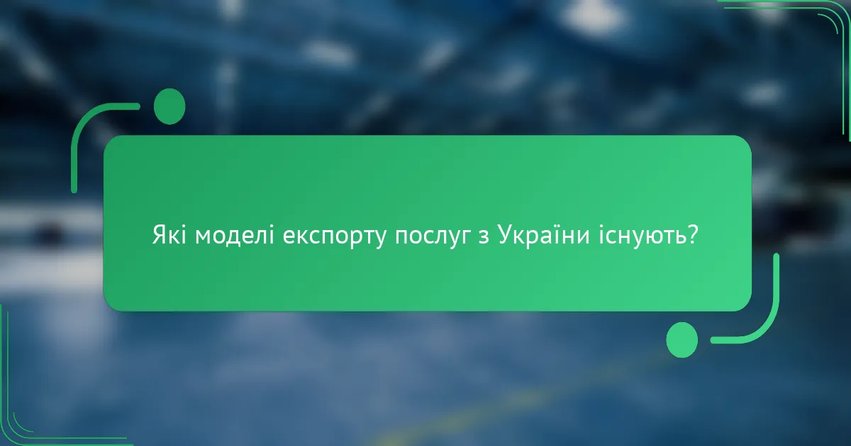 Які моделі експорту послуг з України існують?