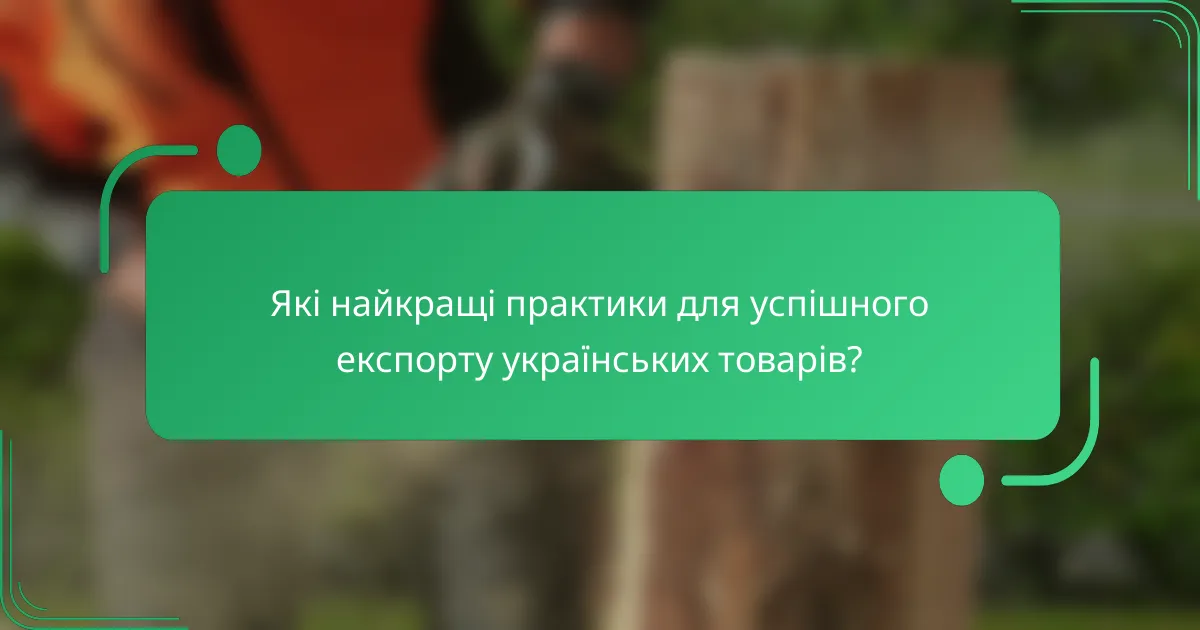 Які найкращі практики для успішного експорту українських товарів?