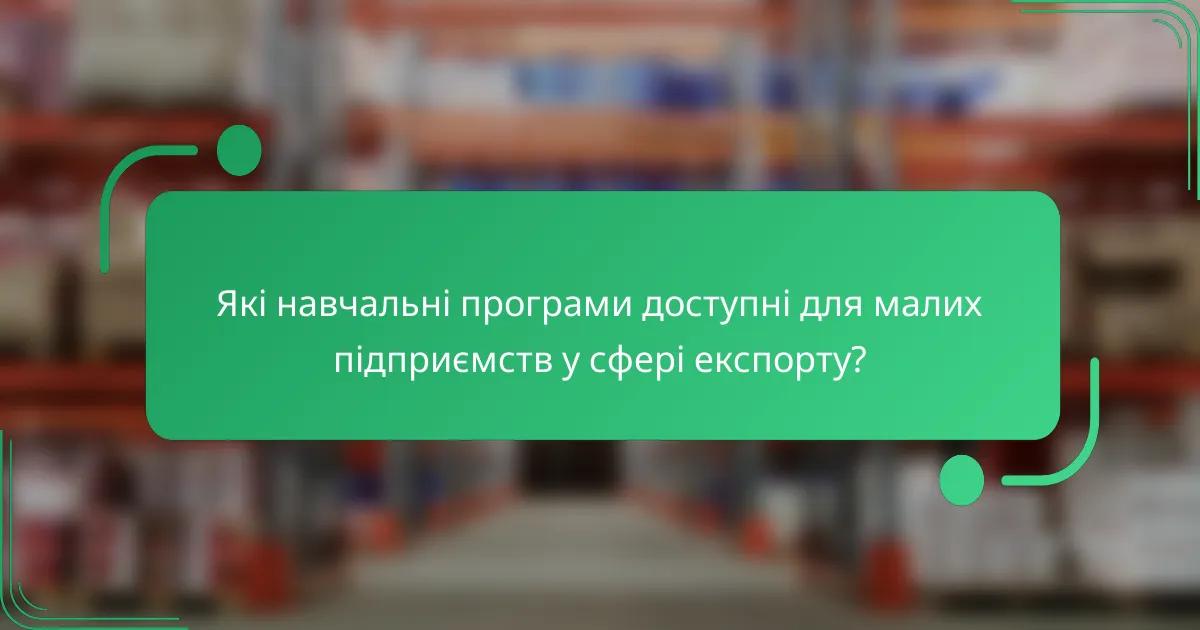 Які навчальні програми доступні для малих підприємств у сфері експорту?