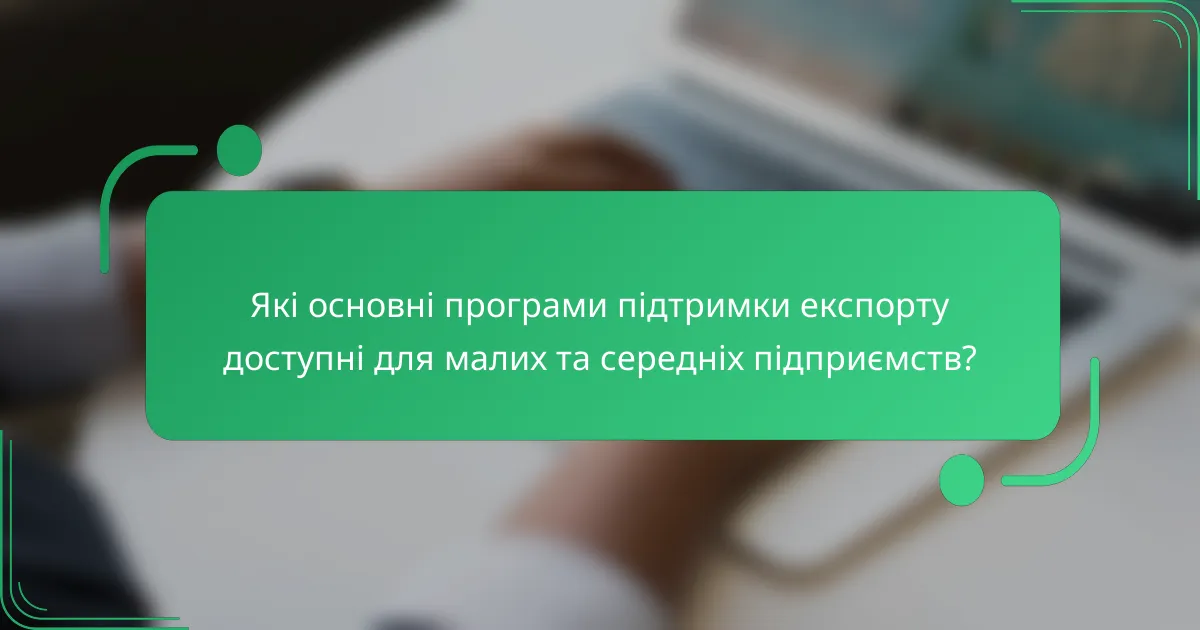 Які основні програми підтримки експорту доступні для малих та середніх підприємств?