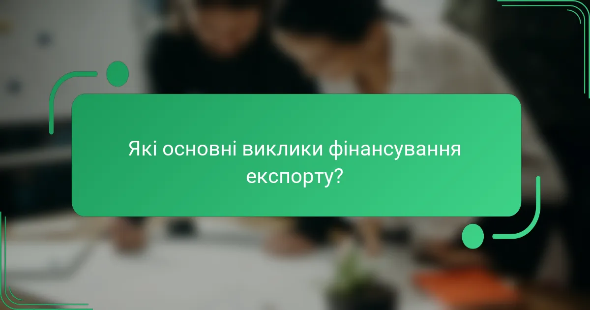 Які основні виклики фінансування експорту?