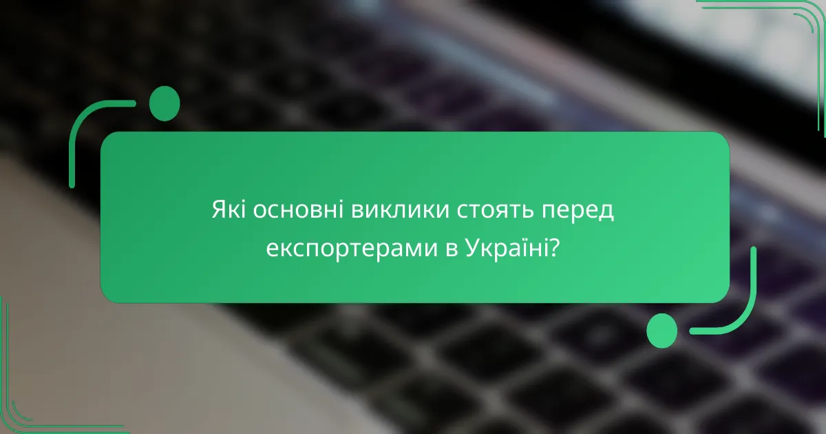 Які основні виклики стоять перед експортерами в Україні?