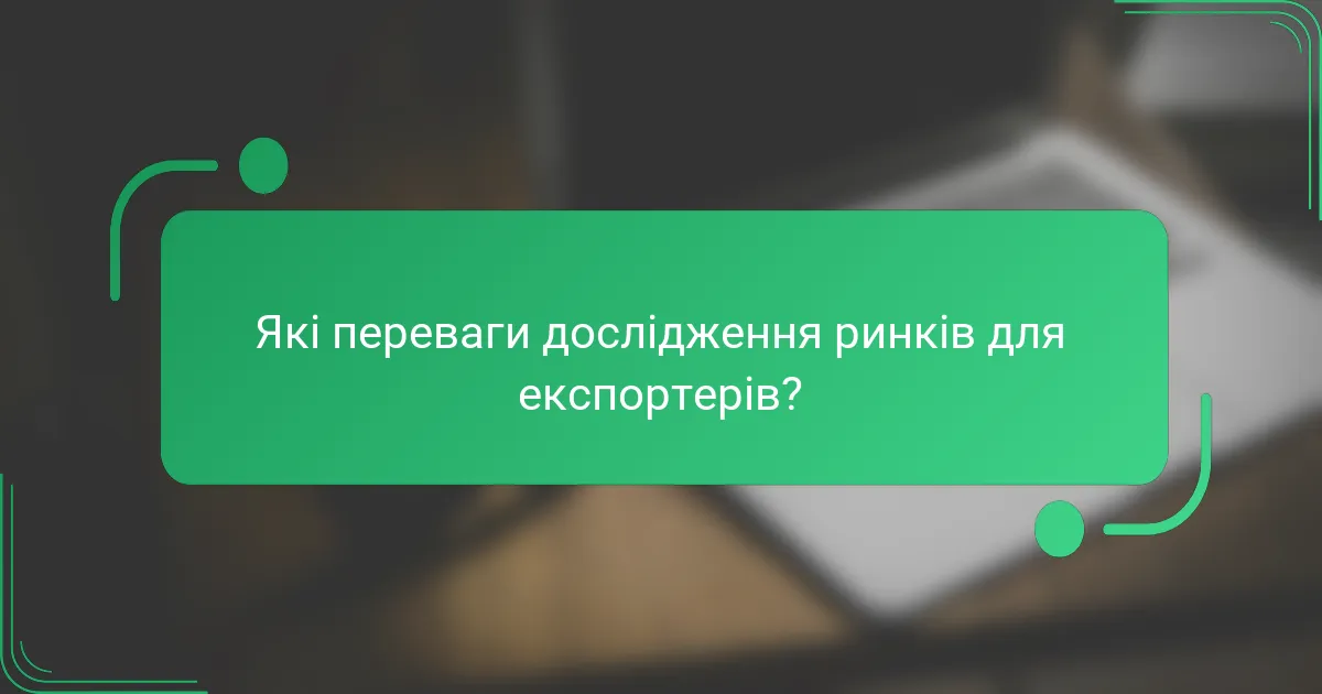 Які переваги дослідження ринків для експортерів?