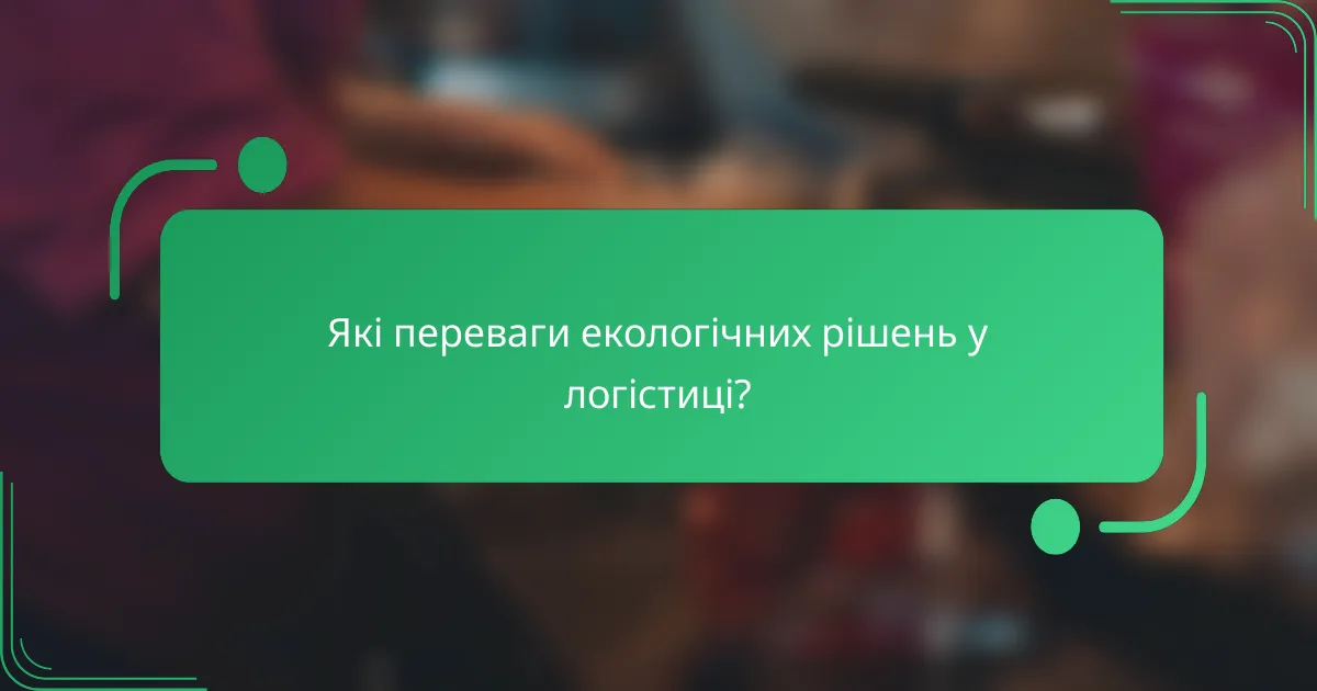 Які переваги екологічних рішень у логістиці?