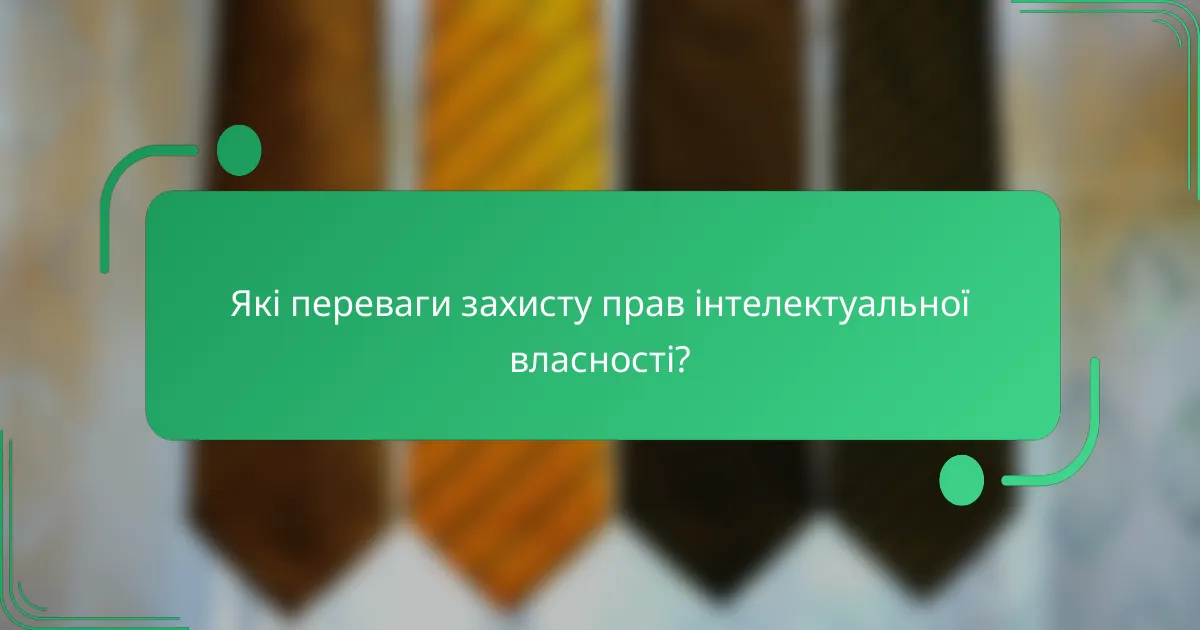 Які переваги захисту прав інтелектуальної власності?