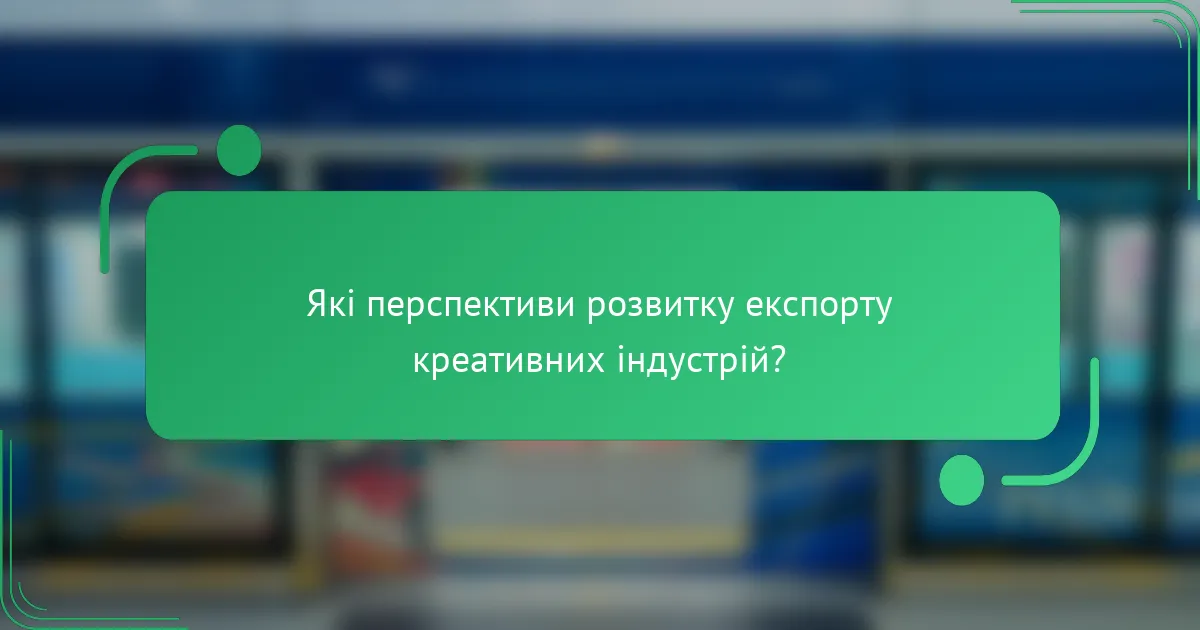 Які перспективи розвитку експорту креативних індустрій?