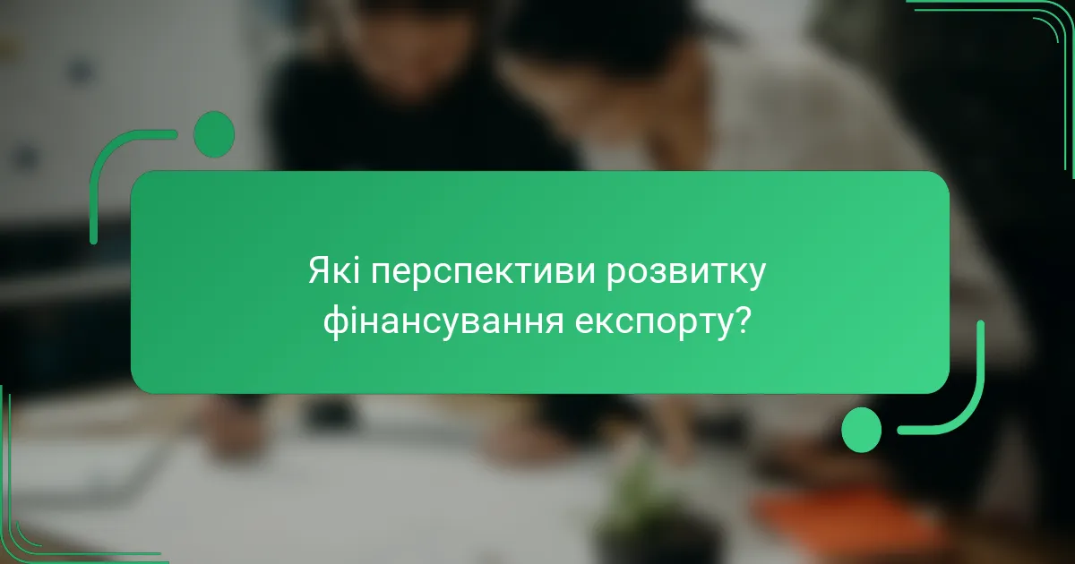 Які перспективи розвитку фінансування експорту?