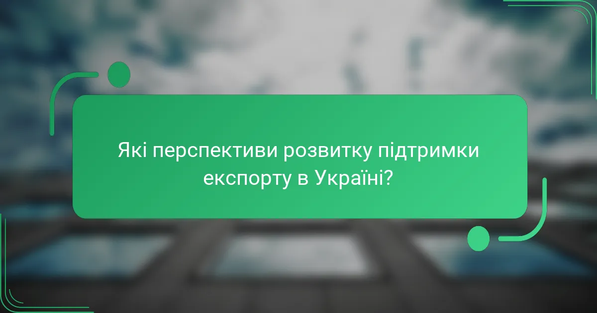 Які перспективи розвитку підтримки експорту в Україні?