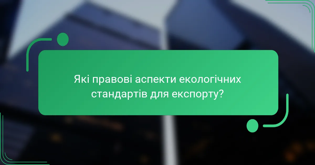 Які правові аспекти екологічних стандартів для експорту?