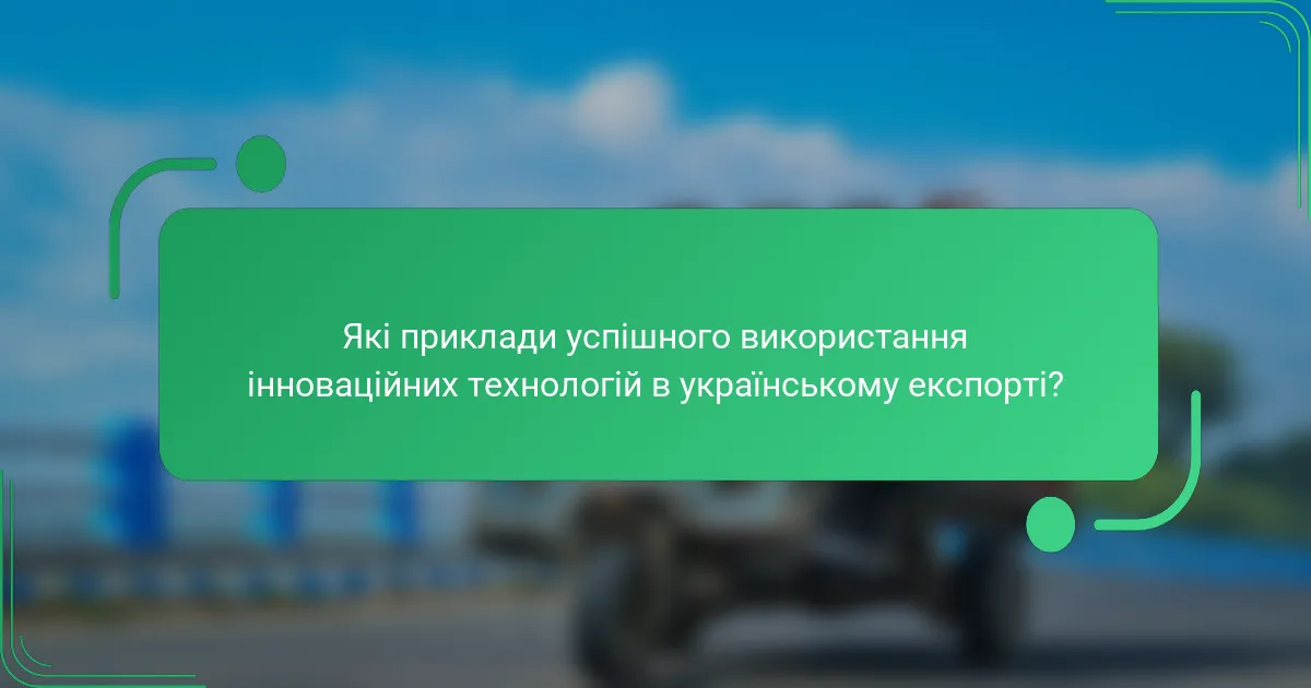 Які приклади успішного використання інноваційних технологій в українському експорті?