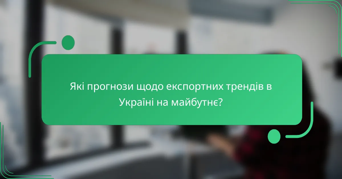 Які прогнози щодо експортних трендів в Україні на майбутнє?