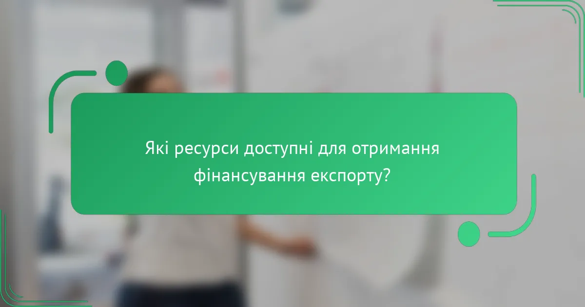 Які ресурси доступні для отримання фінансування експорту?