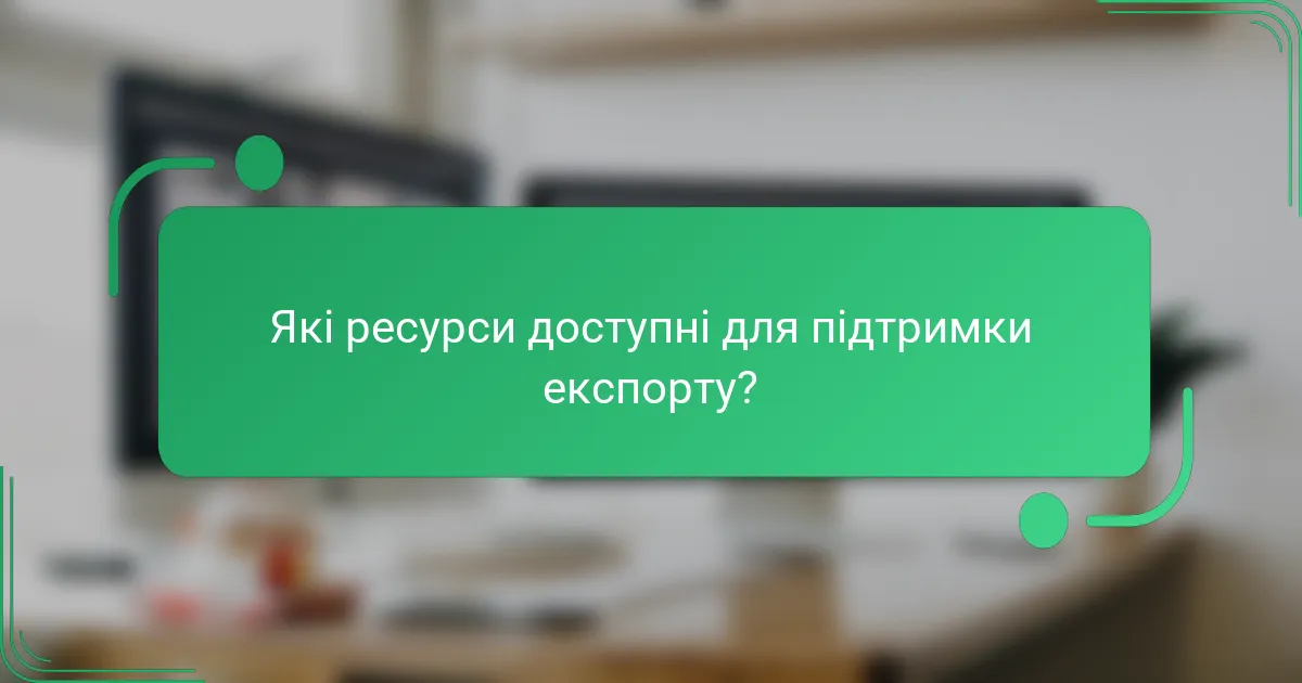Які ресурси доступні для підтримки експорту?
