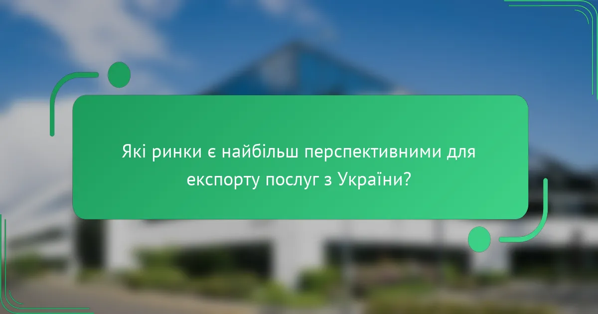 Які ринки є найбільш перспективними для експорту послуг з України?