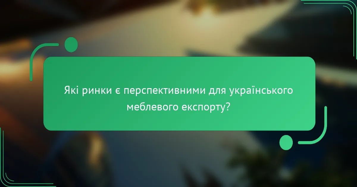 Які ринки є перспективними для українського меблевого експорту?