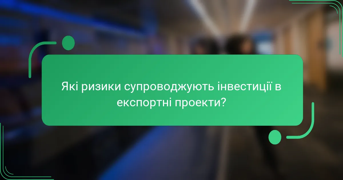 Які ризики супроводжують інвестиції в експортні проекти?