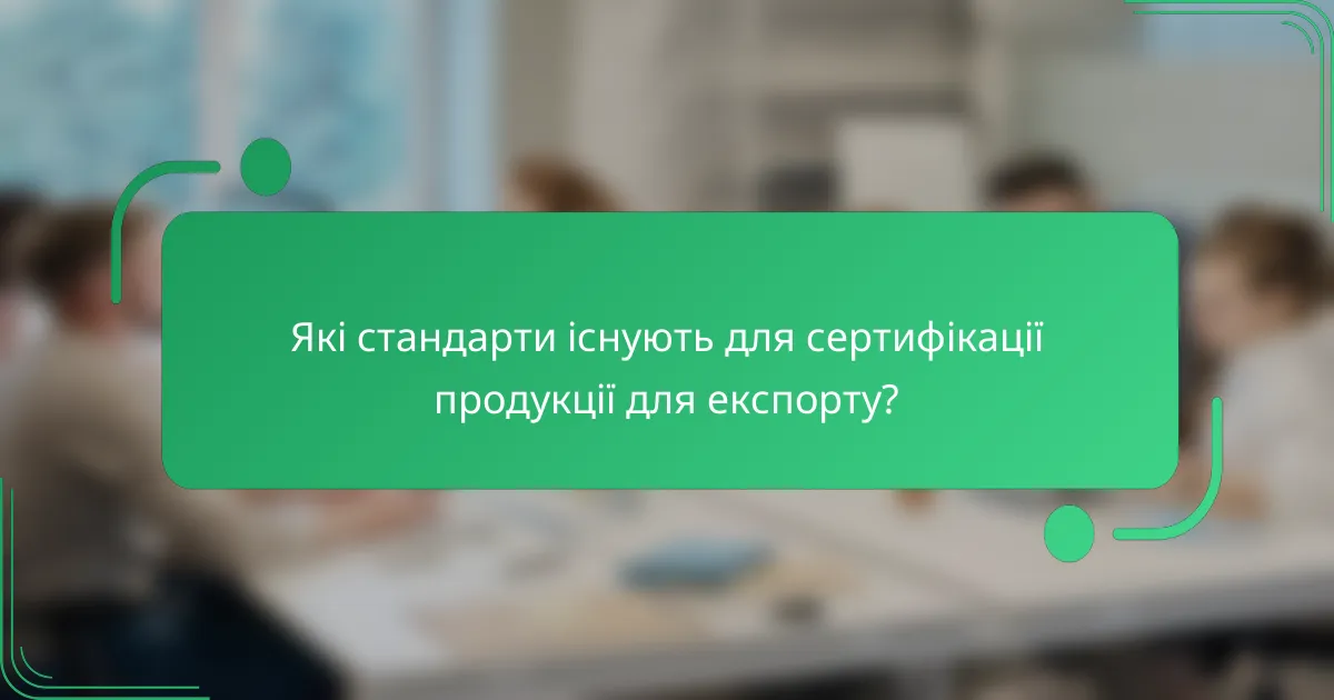 Які стандарти існують для сертифікації продукції для експорту?