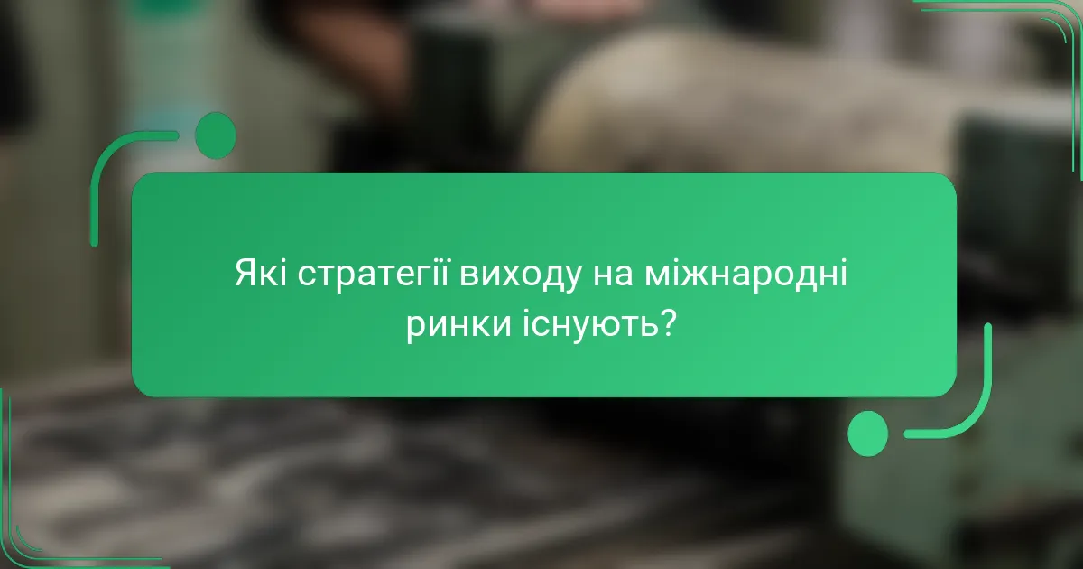 Які стратегії виходу на міжнародні ринки існують?