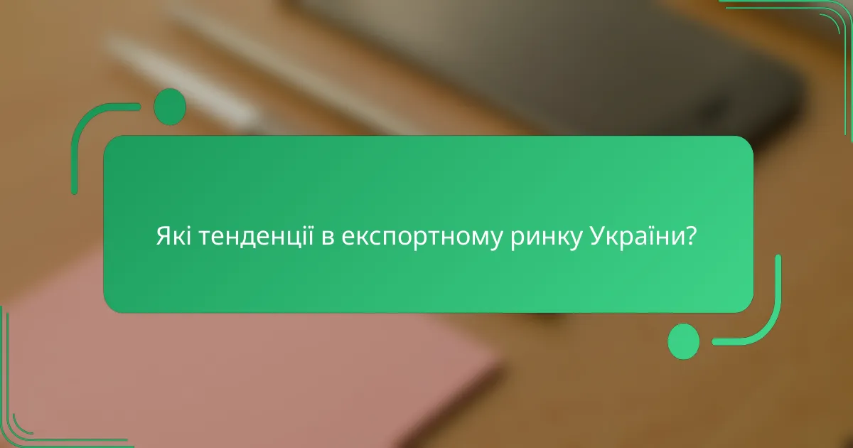 Які тенденції в експортному ринку України?