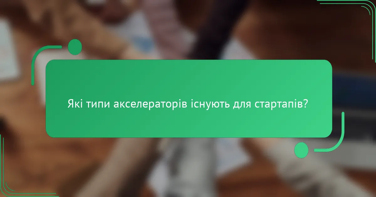 Які типи акселераторів існують для стартапів?