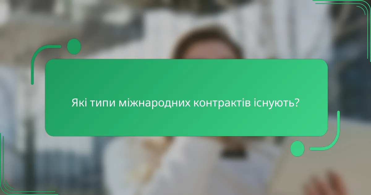 Які типи міжнародних контрактів існують?