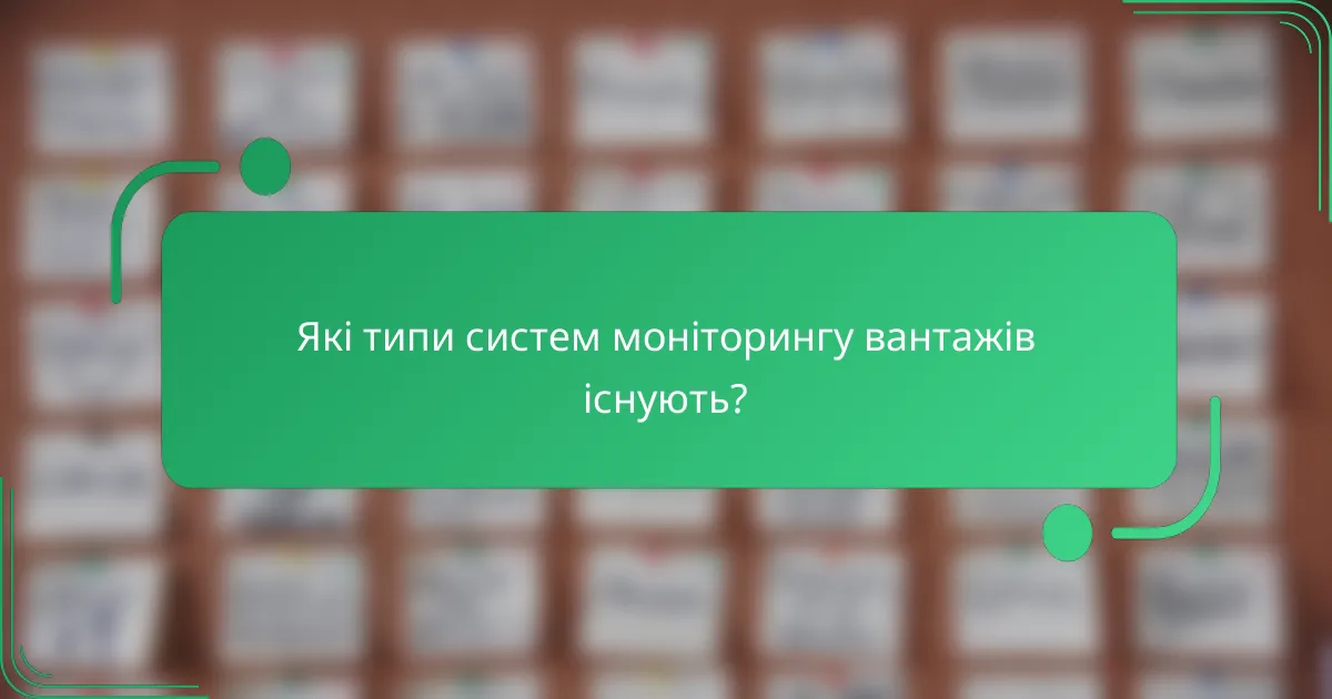 Які типи систем моніторингу вантажів існують?