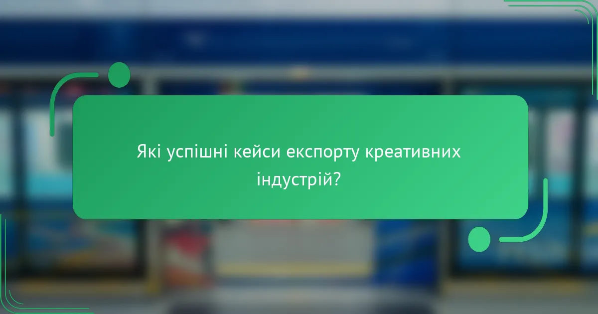 Які успішні кейси експорту креативних індустрій?